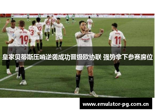 皇家贝蒂斯压哨逆袭成功晋级欧协联 强势拿下参赛席位